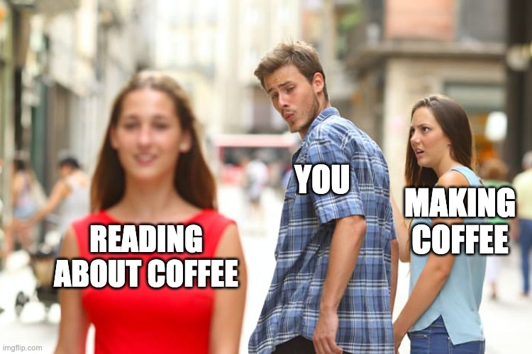 Distracted boyfriend meme: distracted by reading about coffee when he should be making coffee
